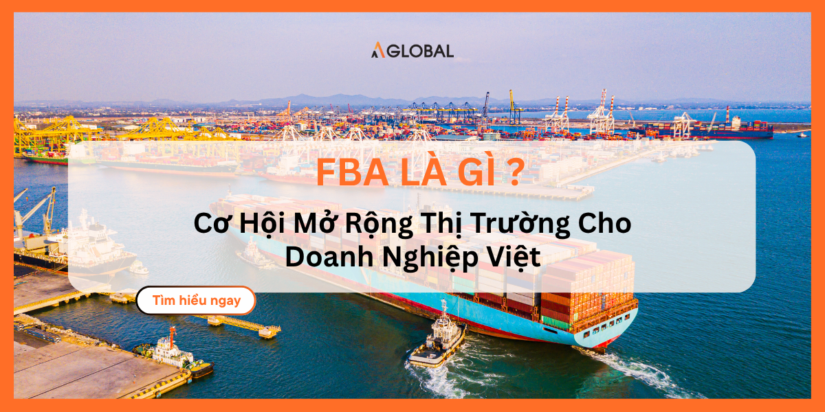 FBA Là Gì? Cơ Hội Mở Rộng Thị Trường Cho Doanh Nghiệp Việt